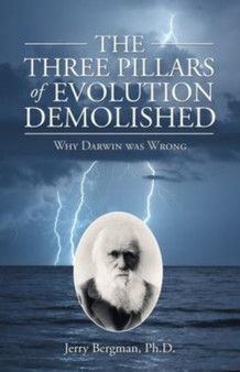 The Three Pillars of Evolution Demolished : Why Darwin Was Wrong by Jerry PH D Bergman - Paperback