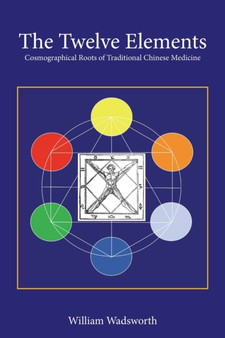 The Twelve Elements : Cosmographical Roots of Traditional Chinese Medicine by William Wadsworth - Paperback