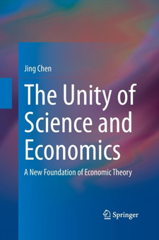The Unity of Science and Economics : A New Foundation of Economic Theory by Jing Chen - Paperback