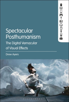 Spectacular Posthumanism : The Digital Vernacular of Visual Effects by Professor Drew Ayers - Paperback