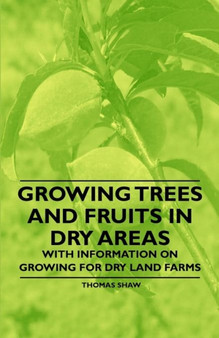 Growing Trees and Fruits in Dry Areas - With Information on Growing for Dry Land Farms by Thomas Shaw - Paperback