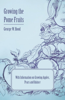 Growing the Pome Fruits - With Information on Growing Apples, Pears and Quince by George W. Hood - Paperback