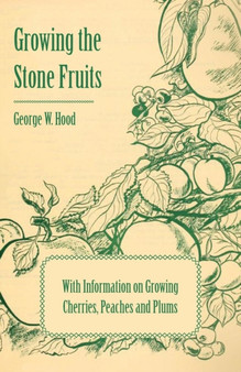 Growing the Stone Fruits - With Information on Growing Cherries, Peaches and Plums by George W. Hood - Paperback