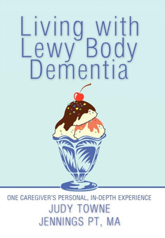 Living with Lewy Body Dementia : One Caregiver's Personal, In-Depth Experience by Judy Towne Jennings PT MA - Hardback