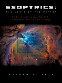 Esoptrics : The Logic Of The Mirror: (The Divine Algebraic Logic Used By God To Create And To Maintain The Universe) by Edward N. Haas - Paperback