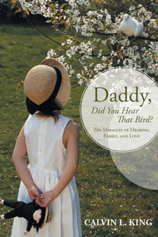 Daddy, Did You Hear That Bird? : The Miracles of Hearing, Family, and Love by Calvin L King - Paperback