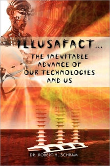 Illusafact.the Inevitable Advance of Our Technologies and Us by Dr Robert H Schram - Paperback