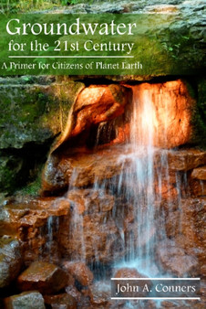 Groundwater for the 21st Century : A Primer for Citizens of Planet Earth by John A Conners - Hardback