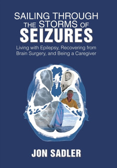 Sailing Through the Storms of Seizures : Living with Epilepsy, Recovering from Brain Surgery, and Being a Caregiver by John Sadler - Hardback Sailing Through the Storms of Seizures : Living with Epilepsy, Recovering from Brain Surgery, and Being a Caregiver by John Sadler - Hardback