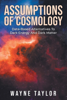 Assumptions Of Cosmology : Data-Based Alternatives To Dark Energy And Dark Matter by Wayne Taylor - Paperback