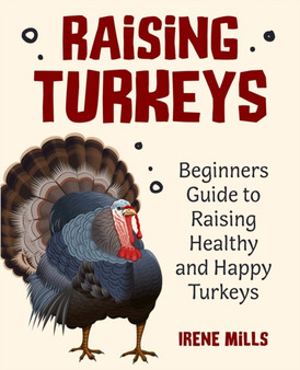 Raising Turkeys : Beginners Guide to Raising Healthy and Happy Turkeys by Irene Mills - Paperback
