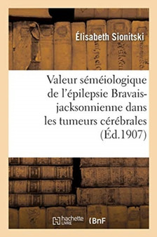 Valeur Semeiologique de l'Epilepsie Bravais-Jacksonnienne Dans Les Tumeurs Cerebrales by Elisabeth Sionitski - Paperback