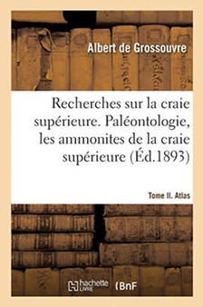 Recherches Sur La Craie Superieure. Paleontologie, Les Ammonites de la Craie Superieure by de Grossouvre-A - Paperback