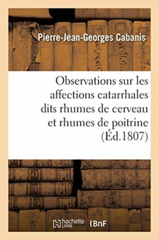 Observations Sur Les Affections Catarrhales Dits Rhumes de Cerveau Et Rhumes de Poitrine by Cabanis-P-J-G - Paperback