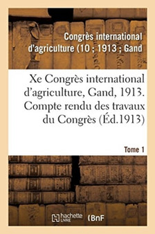 Xe Congres International d'Agriculture, Gand, 1913. Tome 1 : Compte Rendu Des Travaux Du Congres by Congres International d'Agriculture - Paperback