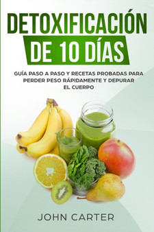 Detoxificacion de 10 Dias : Guia Paso a Paso y Recetas Probadas Para Perder Peso Rapidamente y Depurar El Cuerpo (10 Day Detox Spanish Version) : 2 by John Carter - Paperback