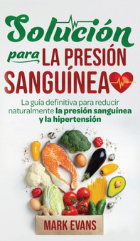 Solucion Para La Presion Sanguinea : La Guia Definitiva Para Reducir Naturalmente La Presion Sanguinea Y La Hipertension (Spanish Edition) by Mark Evans - Hardback