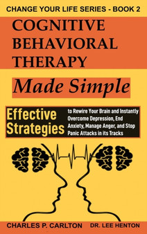 Cognitive Behavioral Therapy Made Simple : Effective Strategies to Rewire Your Brain and Instantly Overcome Depression, End Anxiety, Manage Anger and Stop Panic Attacks in its Tracks : 2 by Dr Lee Henton - Hardback