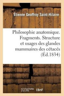 Philosophie Anatomique. Fragments. Structure Et Usages Des Glandes Mammaires Des Cetaces by Etienne Geoffroy Saint-Hilaire - Paperback