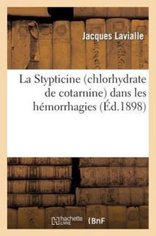 La Stypticine (Chlorhydrate de Cotarnine) Dans Les Hemorrhagies by Jacques Lavialle - Paperback