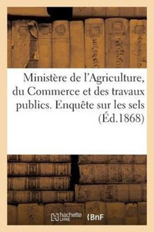 Ministere de l'Agriculture, Du Commerce Et Des Travaux Publics. Enquete Sur Les Sels by Sans Auteur - Paperback