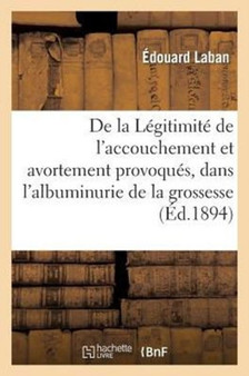 de la Legitimite de l'Accouchement Et de l'Avortement Provoques, Dans l'Albuminurie de la Grossesse by Edouard Laban - Paperback