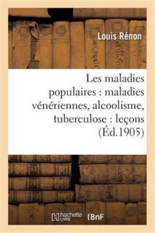 Les Maladies Populaires: Maladies Veneriennes, Alcoolisme, Tuberculose by Louis Renon - Paperback