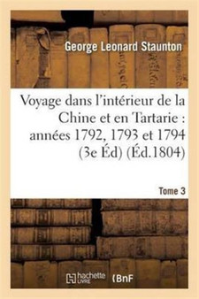 Voyage Dans l'Interieur de la Chine Et En Tartarie Fait Dans Les Annees 1792, 1793 Et 1794 Tome 3 by George Leonard Staunton - Paperback