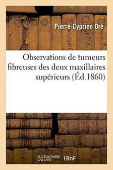 Observations de Tumeurs Fibreuses Des Deux Maxillaires Superieurs by Pierre-Cyprien Ore - Paperback
