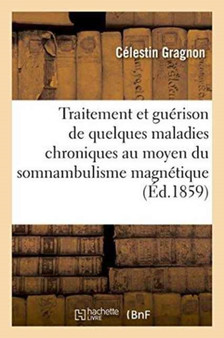 Traitement Et Guerison de Quelques Maladies Chroniques Au Moyen Du Somnambulisme Magnetique by Gragnon - Paperback