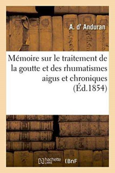 Memoire Sur Le Traitement de la Goutte Et Des Rhumatismes Aigus Et Chroniques by A D' Anduran - Paperback