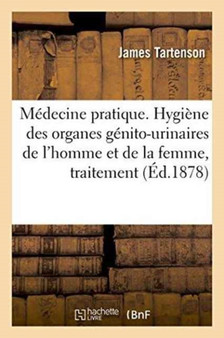 Medecine Pratique. Hygiene Des Organes Genito-Urinaires de l'Homme Et de la Femme, Traitement by James Tartenson - Paperback