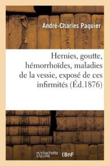 Hernies, Goutte, Hemorrhoides, Maladies de la Vessie, Expose de Ces Infirmites : Moyen Le Plus Simple d'Obtenir Guerison Radicale, Methode Du Dr Paquier by Andre-Charles Paquier - Paperback