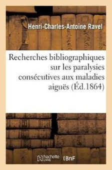 Recherches Bibliographiques Sur Les Paralysies Consecutives Aux Maladies Aigues by Ravel-H-C-A - Paperback