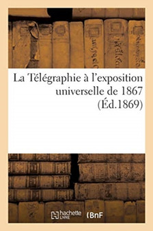 La Telegraphie A l'Exposition Universelle de 1867 by Sans Auteur - Paperback