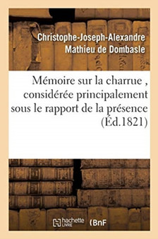 Memoire sur la charrue, consideree principalement sous le rapport de la presence ou by Christophe-Joseph-Alexandre Mathieu de Dombasle - Paperback