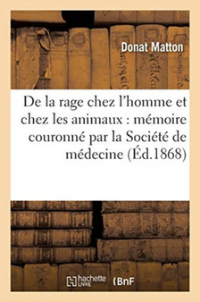 de la Rage Chez l'Homme Et Chez Les Animaux: Memoire Couronne Par La Societe de Medecine : de Besancon Concours de 1867 by Matton - Paperback