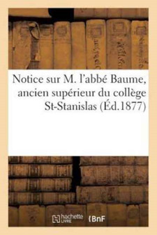 Notice Sur M. l'Abbe Baume, Ancien Superieur Du College St-Stanislas by Sans Auteur - Paperback