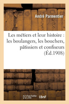 Les Metiers Et Leur Histoire: Les Boulangers, Les Bouchers, Patissiers Et Confiseurs, Les Epiciers by Andre Parmentier - Paperback