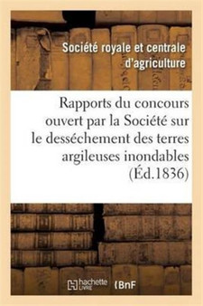 Rapports Sur Le Concours Ouvert Par La Societe Sur Le Dessechement Des Terres Argileuses Inondables by Societe d'Agriculture - Paperback