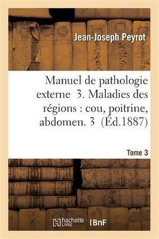 Manuel de Pathologie Externe 3. Maladies Des Regions: Cou, Poitrine, Abdomen T03 by Jean-Joseph Peyrot - Paperback