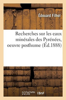 Recherches Sur Les Eaux Minerales Des Pyrenees, Oeuvre Posthume : Publiee Par Les Soins de M. Le Dr Leon Joulin by Edouard Filhol - Paperback