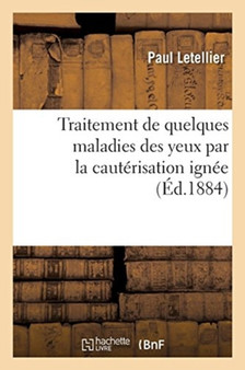 Traitement de Quelques Maladies Des Yeux Par La Cauterisation Ignee by Paul Letellier - Paperback