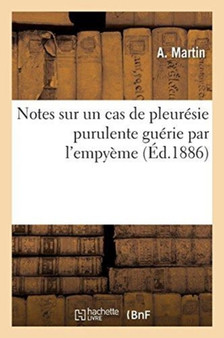 Notes Sur Un Cas de Pleuresie Purulente Guerie Par l'Empyeme : Et Sur Un Cas de Conjonctivite Rhumatismale by A Martin - Paperback