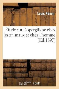 Etude Sur l'Aspergillose Chez Les Animaux Et Chez l'Homme by Renon-L - Paperback