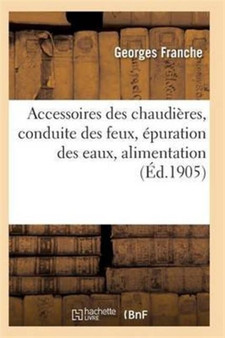 Accessoires Des Chaudieres, Conduite Des Feux, Epuration Des Eaux by Franche-G - Paperback