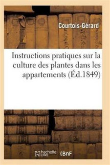 Instructions Pratiques Sur La Culture Des Plantes Dans Les Appartements by Courtois-Gerard - Paperback