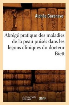 Abrege Pratique Des Maladies de la Peau Puises Dans Les Lecons Cliniques Du Docteur Biett by Alphee Cazenave - Paperback