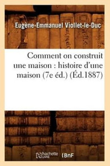 Comment on Construit Une Maison: Histoire d'Une Maison (7e Ed.) (Ed.1887) by Eugene-Emmanuel Viollet-Le-Duc - Paperback