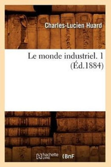 Le Monde Industriel. 1 (Ed.1884) by Charles-Lucien Huard - Paperback